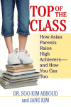 Top of the Class: How Asian Parents Raise High Achievers--and How You Can Too