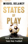 States of Play: How Sportswashing Took Over Football | The International Bestseller & Winner of the Football Book of the Year Award