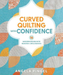 Curved Quilting with Confidence: 16 Modern Designs with Quarter-Circle Blocks