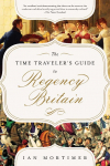 The Time Travelers Guide to Regency Britain: A Handbook for Visitors to 1789-1830