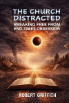THE CHURCH DISTRACTED: Breaking Free from End-Times Obsession
