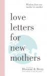 Love Letters For New Mothers: Wisdom from one mother to another
