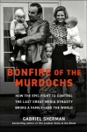 Bonfire of the Murdochs: How the Epic Fight to Control the Last Great Media Dynasty Broke a Family -- And the World