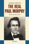 The Real Paul Morphy: His Life and Chess Games