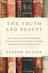 The Truth and Beauty: How the Lives and Works of Englands Greatest Poets Point the Way to a Deeper Understanding of the Words of Jesus