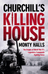 Churchills Killing House: The Origins of World War IIs Legendary Commando Fighting Force