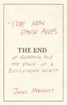 The New Dark Ages: The End of Reading and the Dawn of a Post-Literate Society