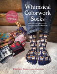 Whimsical Colorwork Socks: 25 New Knitting Patterns for Cheerful, Eccentric Footwear