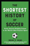 The Shortest History of Soccer: From Ancient Kicking Games to the Worlds Most Popular Sport