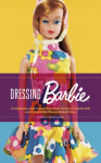 Dressing Barbie: A Celebration of the Clothes That Made Americas Favorite Doll and the Incredible Woman Behind Them