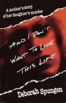 And I Dont Want to Live This Life: A Mothers Story of Her Daughters Murder