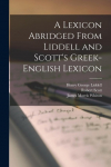 A Lexicon Abridged From Liddell and Scotts Greek-English Lexicon