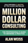Million Dollar Consulting: The Professionals Guide to Growing a Practice
