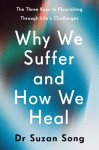 Why We Suffer and How We Heal: The Three Keys to Flourishing Through Lifes Challenges