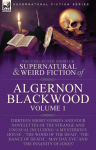 The Collected Shorter Supernatural & Weird Fiction of Algernon Blackwood: Volume 1-Thirteen Short Stories and Four Novelettes of the Strange and Unusual Including 'A Mysterious House', 'The Wood of the Dead', 'The Dance of Death', 'May Day Eve' and ' ...