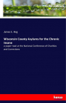 Wisconsin County Asylums for the Chronic Insane: a paper read at the National Conference of Charities and Corrections