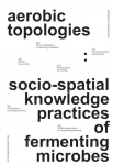 aerobic topologies:: socio-spatial knowledge practices of fermenting microbes