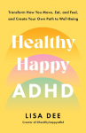 Healthy Happy ADHD: Transform How You Move, Eat, and Feel, and Create Your Own Path to Well-Being
