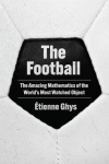 The Football: The Amazing Mathematics of the Worlds Most Watched Object