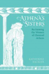 Athena's Sisters: Reclaiming the Women of Classical Athens