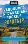 Moon Vancouver & Canadian Rockies Road Trip: Adventures from the Coast to the Mountains, with Victoria and the Sea-To-Sky Highway