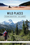 Wild Places: Vancouver Island: A Kayaking, Hiking and Recreational Guide for Vancouver Island