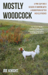 Mostly Woodcock: A Pink Slip and a Season of Hunting with a Headstrong Setter and Old Friends