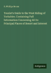 Tourists Guide to the West Riding of Yorkshire. Containing Full Information Concerning All its Principal Places of Resort and Interest