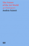 Andr&aacute;s Sz&aacute;nt&oacute;. The Future of the Art World. 38 Dialogues