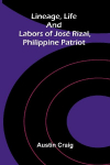 Lineage, Life and Labors of Jos&eacute; Rizal, Philippine Patriot