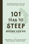 101 Teas to Steep Before You Die: The Ultimate Bucket List for the Worlds Most Popular Beverage
