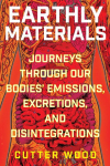 Earthly Materials: Journeys Through Our Bodies Emissions, Excretions, and Disintegrations