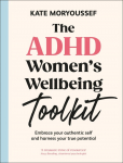 The ADHD Women's Wellbeing Toolkit: Embrace Your Authentic Self and Harness Your True Potential
