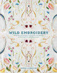 Wild Embroidery: 16 Botanical Designs Inspired by the Beauty of the Arts and Crafts Movement