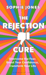 The Rejection Cure: Overcome the Fear, Boost Your Confidence, Transform Your Life