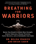 Breathing for Warriors: Master Your Breath to Unlock More Strength, Greater Endurance, Sharper Precision, Faster Recovery, and an Unshakable Inner Game