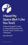I Need My Space (But I Like You Too!): A Neurodivergent Guide to All Types of Relationships