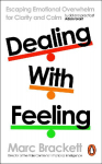 Dealing with Feeling: Harness Your Emotions to Create the Life You Want