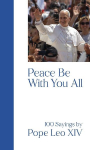PEACE BE WITH YOU ALL: 100 Sayings by Pope Leo XIV
