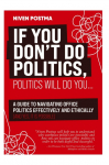 If You Dont Do Politics, Politics Will Do You...: A guide to navigating office politics effectively and ethically. (And yes, it is possible.)