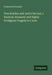 Tom Bowline and Jacks the Lad, a Nautical, Romantic and Highly Prodigious Tragedy in 3 Acts