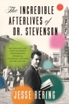 The Incredible Afterlives of Dr. Stevenson: One Scientists Epic Quest for Evidence of Reincarnation, Apparitions, Poltergeists, and Other Matters of the Soul