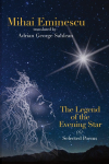 Mihai Eminescu - The Legend of the Evening Star & Selected Poems: Translations by Adrian G. Sahlean