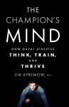 The Champions Mind: How Great Athletes Think, Train, and Thrive