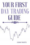 Your First Day Trading Guide: Jumpstart Your Journey in the World of Stock Trading and Learn the Strategies of Market Wizards