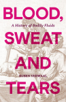 Blood, Sweat and Tears: A History of Bodily Fluids