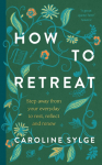 How to Retreat: Step away from your everyday to rest, reset and renew