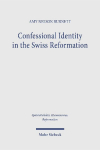 Confessional Identity in the Swiss Reformation: Studies on Basel and the Lord's Supper in the Sixteenth Century