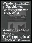 Wandern in Geschichte. Die Fotografie von Ulrich W&uuml;st: Wanderings About History. The Photography of Ulrich W&uuml;st