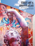 Street Art And Graffiti Atlas: +85 Essential Artists From Around The World